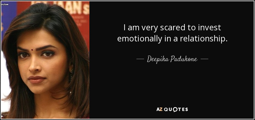 I am very scared to invest emotionally in a relationship. - Deepika Padukone