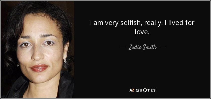 I am very selfish, really. I lived for love. - Zadie Smith