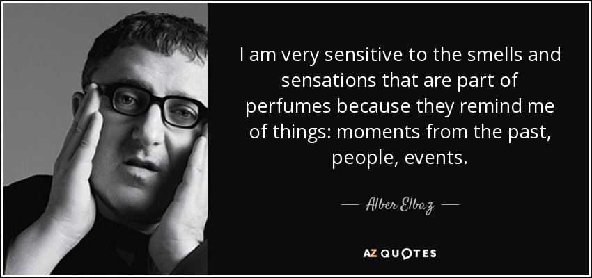 I am very sensitive to the smells and sensations that are part of perfumes because they remind me of things: moments from the past, people, events. - Alber Elbaz