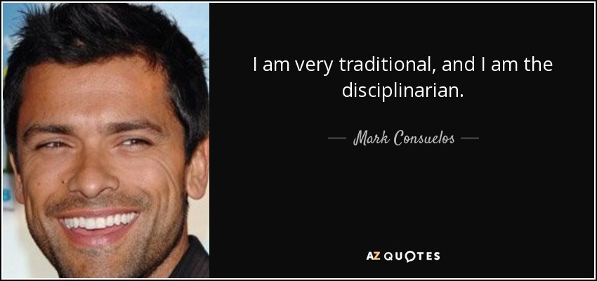 I am very traditional, and I am the disciplinarian. - Mark Consuelos