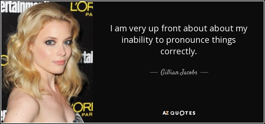 I am very up front about about my inability to pronounce things correctly. - Gillian Jacobs