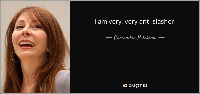 I am very, very anti-slasher. - Cassandra Peterson