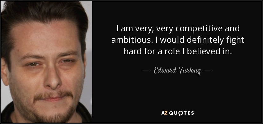 I am very, very competitive and ambitious. I would definitely fight hard for a role I believed in. - Edward Furlong