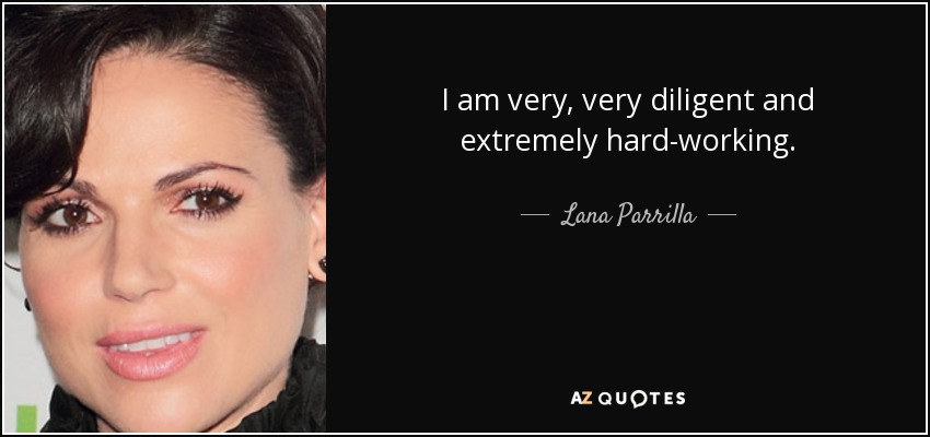 I am very, very diligent and extremely hard-working. - Lana Parrilla