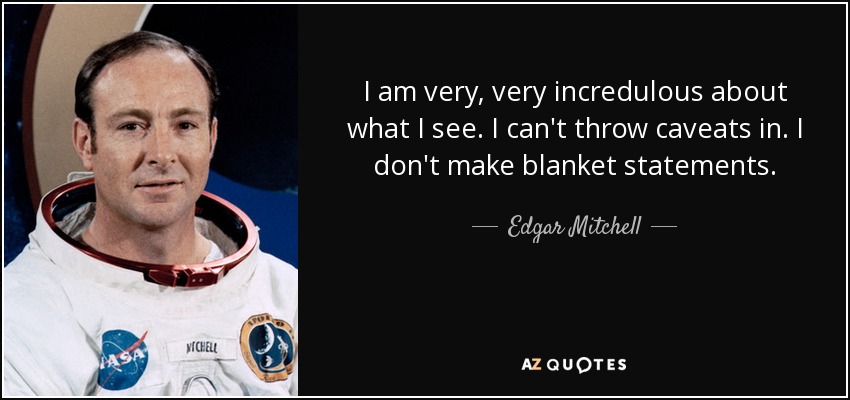 I am very, very incredulous about what I see. I can't throw caveats in. I don't make blanket statements. - Edgar Mitchell