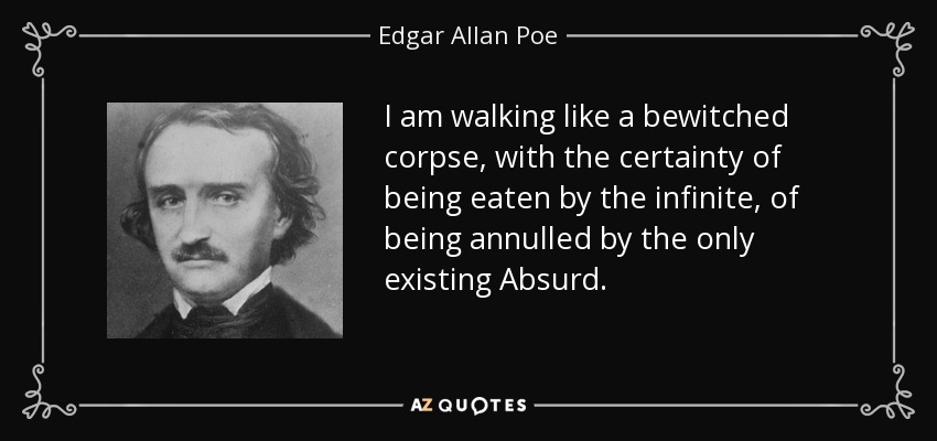I am walking like a bewitched corpse, with the certainty of being eaten by the infinite, of being annulled by the only existing Absurd. - Edgar Allan Poe