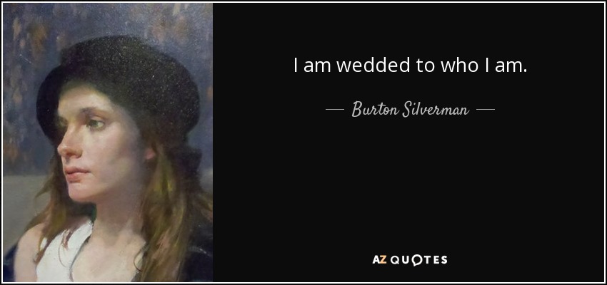 I am wedded to who I am. - Burton Silverman