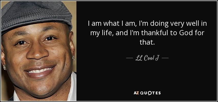 I am what I am, I'm doing very well in my life, and I'm thankful to God for that. - LL Cool J