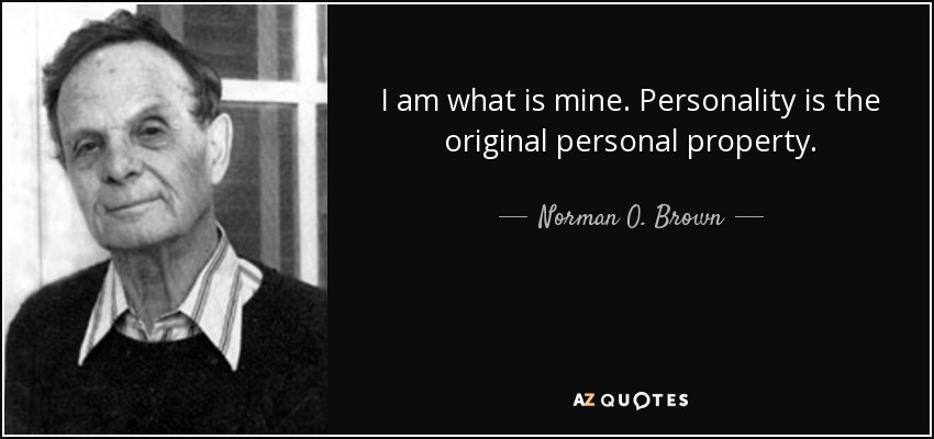 I am what is mine. Personality is the original personal property. - Norman O. Brown
