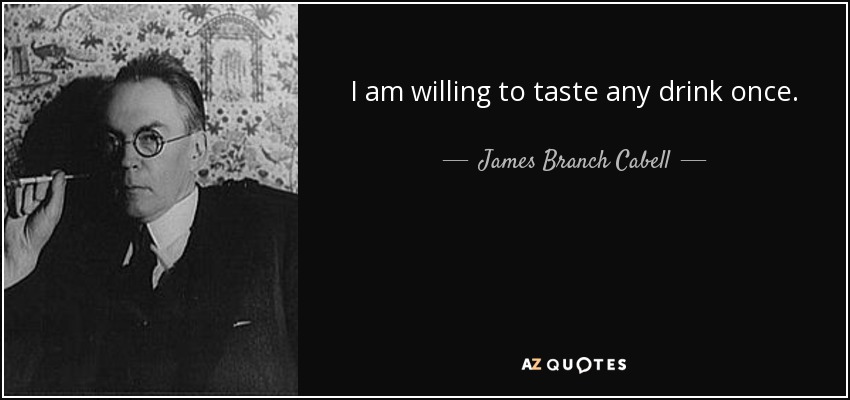 I am willing to taste any drink once. - James Branch Cabell