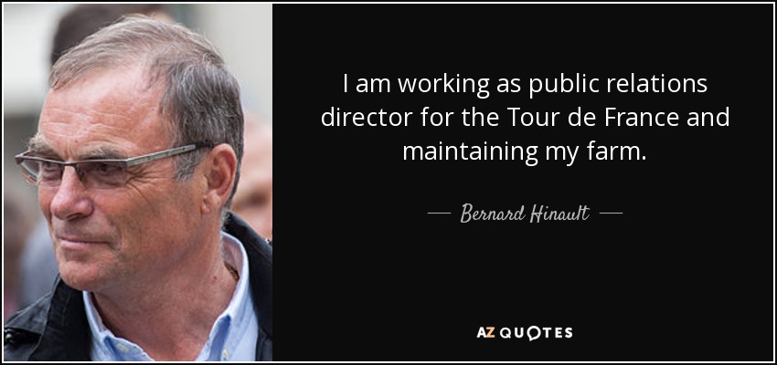 I am working as public relations director for the Tour de France and maintaining my farm. - Bernard Hinault