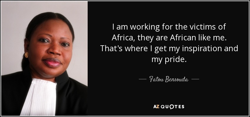 I am working for the victims of Africa, they are African like me. That's where I get my inspiration and my pride. - Fatou Bensouda