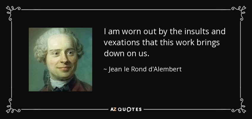 I am worn out by the insults and vexations that this work brings down on us. - Jean le Rond d'Alembert