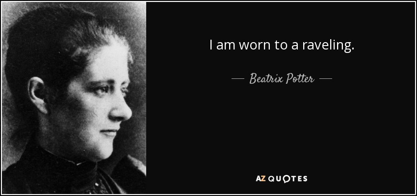 I am worn to a raveling. - Beatrix Potter