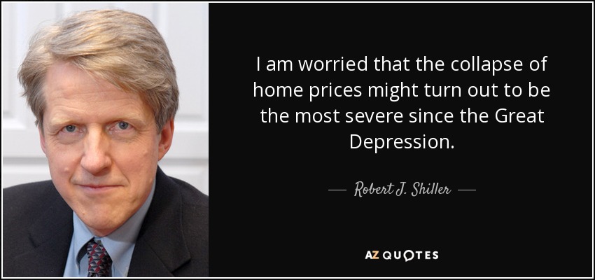 I am worried that the collapse of home prices might turn out to be the most severe since the Great Depression. - Robert J. Shiller