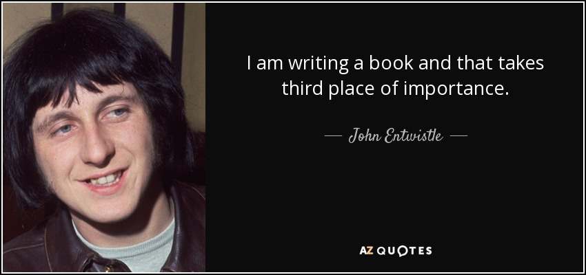 I am writing a book and that takes third place of importance. - John Entwistle