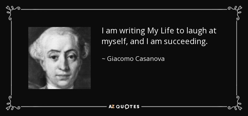 I am writing My Life to laugh at myself, and I am succeeding. - Giacomo Casanova