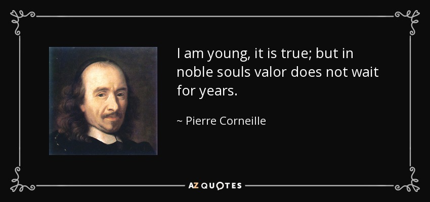 I am young, it is true; but in noble souls valor does not wait for years. - Pierre Corneille