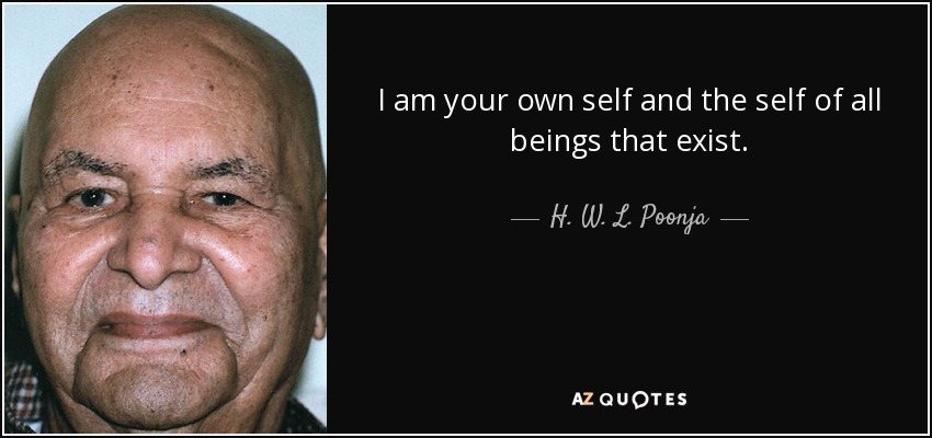 I am your own self and the self of all beings that exist. - H. W. L. Poonja