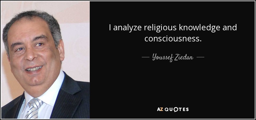 I analyze religious knowledge and consciousness. - Youssef Ziedan