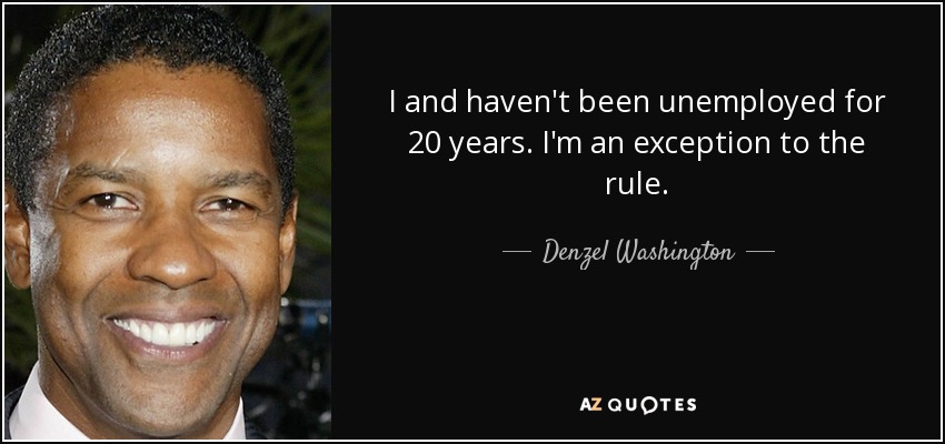 I and haven't been unemployed for 20 years. I'm an exception to the rule. - Denzel Washington