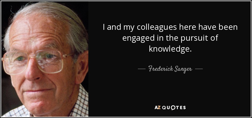 I and my colleagues here have been engaged in the pursuit of knowledge. - Frederick Sanger