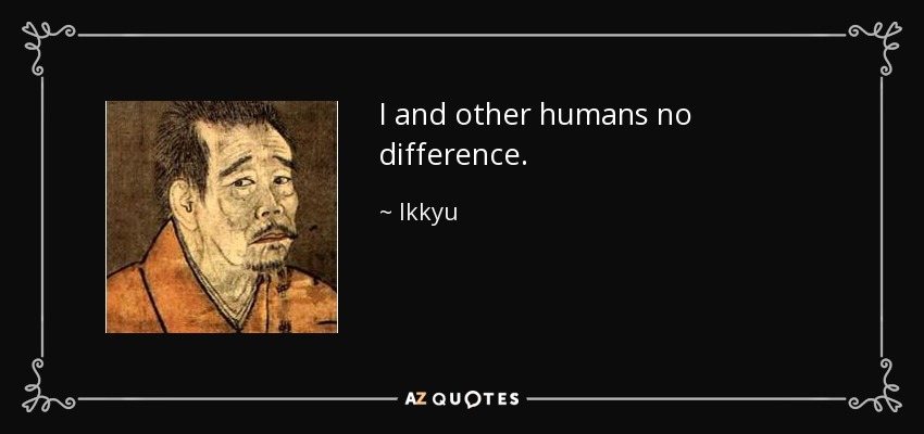 I and other humans no difference. - Ikkyu