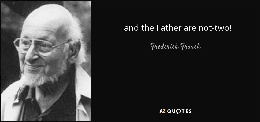 I and the Father are not-two! - Frederick Franck
