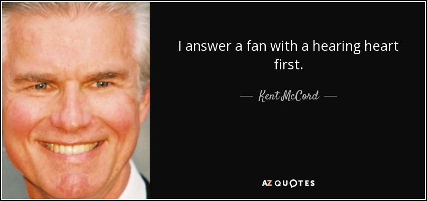 I answer a fan with a hearing heart first. - Kent McCord