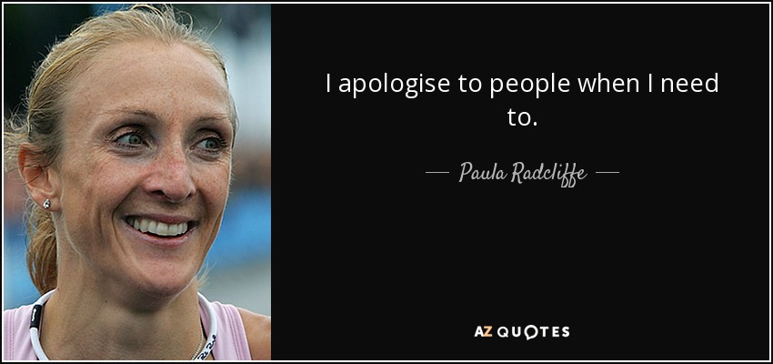 I apologise to people when I need to. - Paula Radcliffe