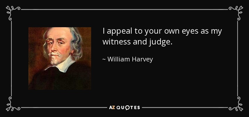 I appeal to your own eyes as my witness and judge. - William Harvey