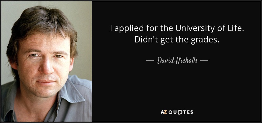 I applied for the University of Life. Didn't get the grades. - David Nicholls