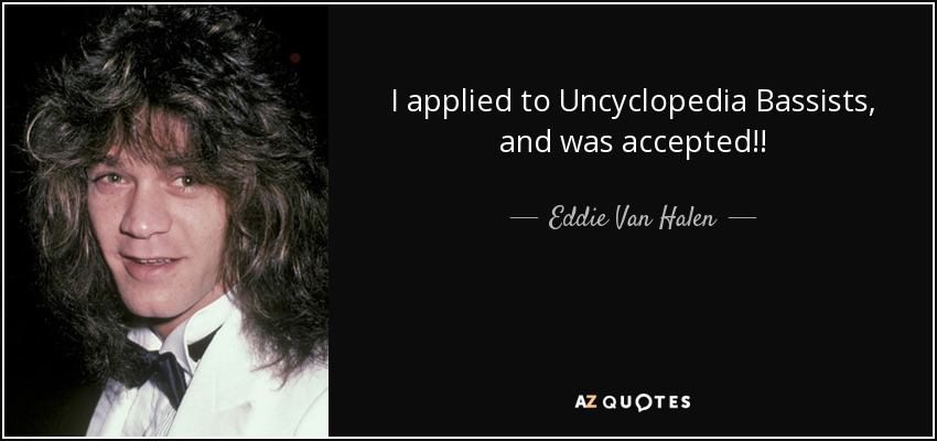 I applied to Uncyclopedia Bassists, and was accepted!! - Eddie Van Halen