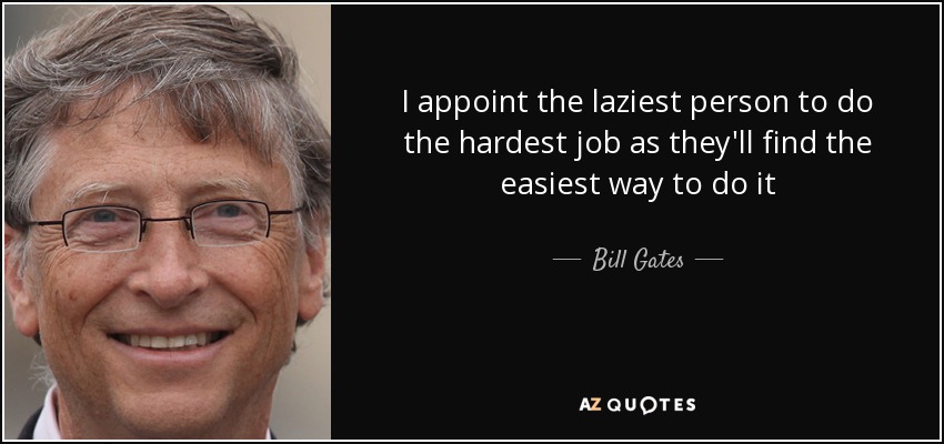 I appoint the laziest person to do the hardest job as they'll find the easiest way to do it - Bill Gates