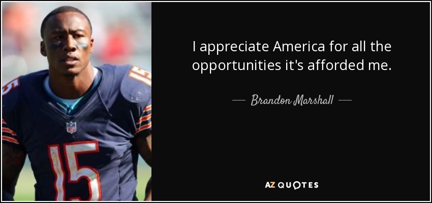 I appreciate America for all the opportunities it's afforded me. - Brandon Marshall