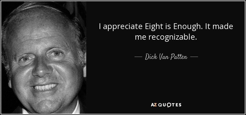 I appreciate Eight is Enough. It made me recognizable. - Dick Van Patten