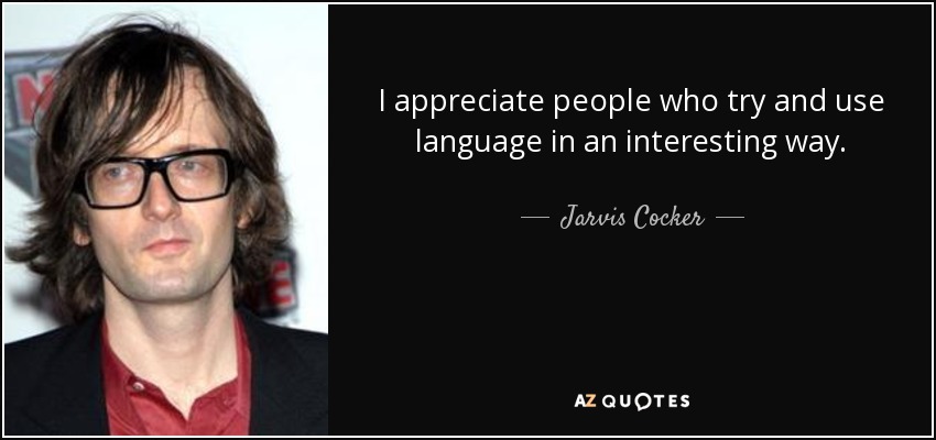 I appreciate people who try and use language in an interesting way. - Jarvis Cocker