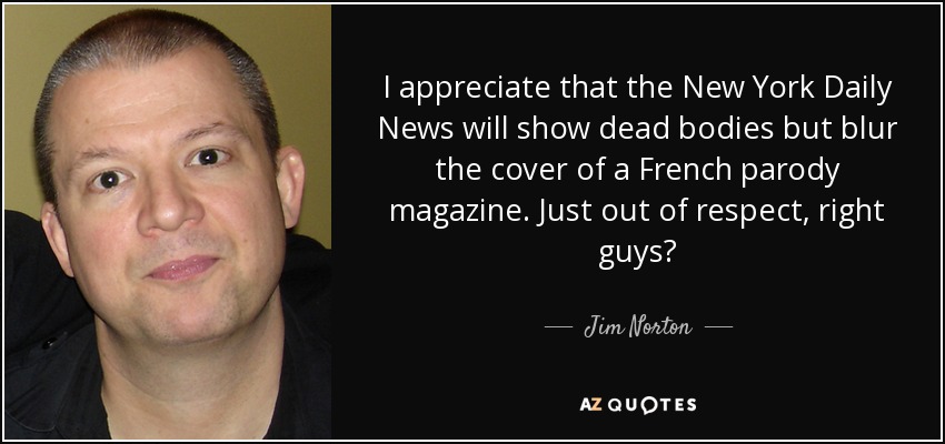 I appreciate that the New York Daily News will show dead bodies but blur the cover of a French parody magazine. Just out of respect, right guys? - Jim Norton