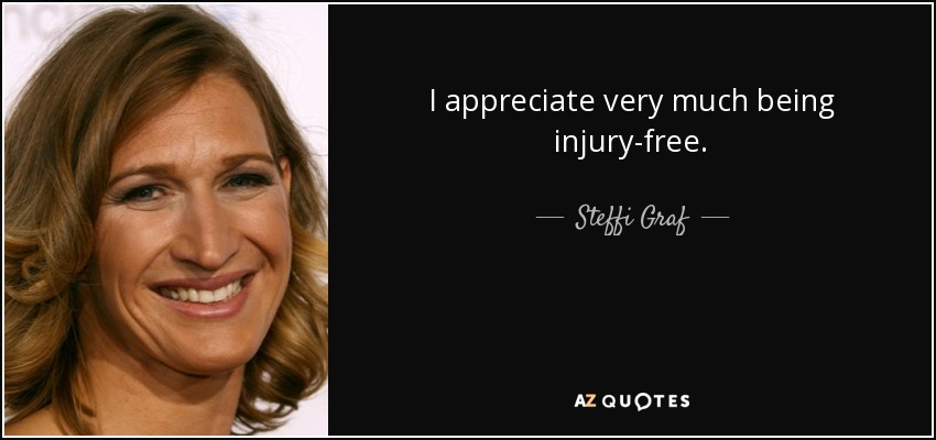 I appreciate very much being injury-free. - Steffi Graf