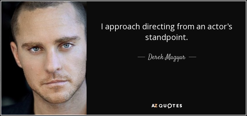 I approach directing from an actor's standpoint. - Derek Magyar