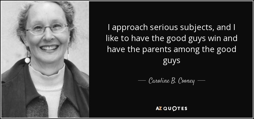 I approach serious subjects, and I like to have the good guys win and have the parents among the good guys - Caroline B. Cooney