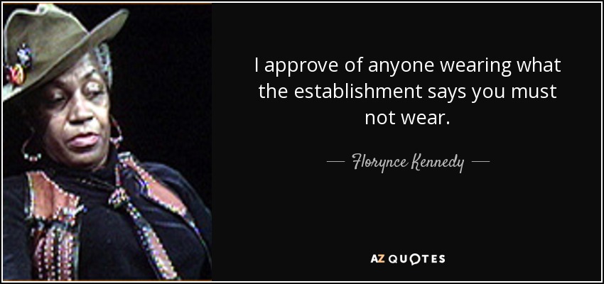 I approve of anyone wearing what the establishment says you must not wear. - Florynce Kennedy