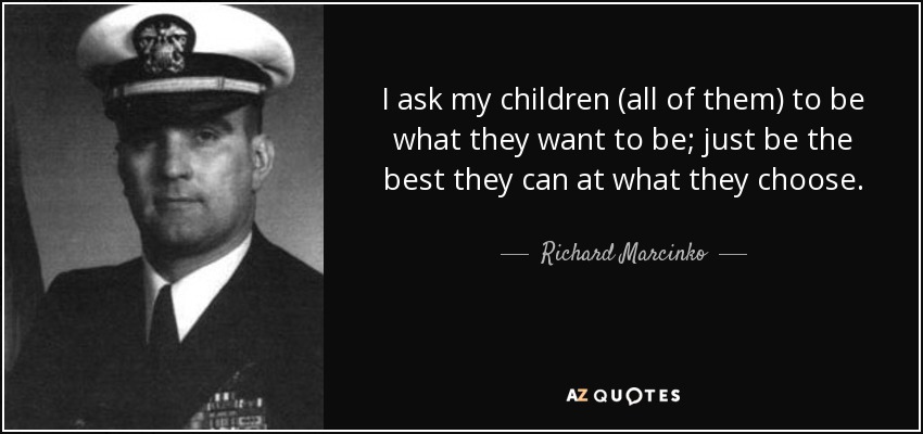 I ask my children (all of them) to be what they want to be; just be the best they can at what they choose. - Richard Marcinko