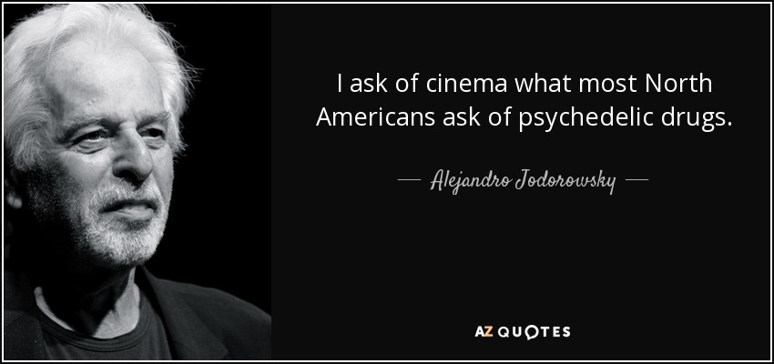 I ask of cinema what most North Americans ask of psychedelic drugs. - Alejandro Jodorowsky