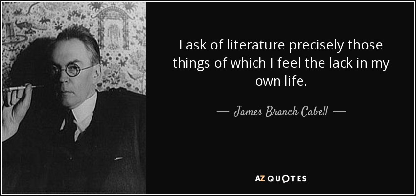 I ask of literature precisely those things of which I feel the lack in my own life. - James Branch Cabell