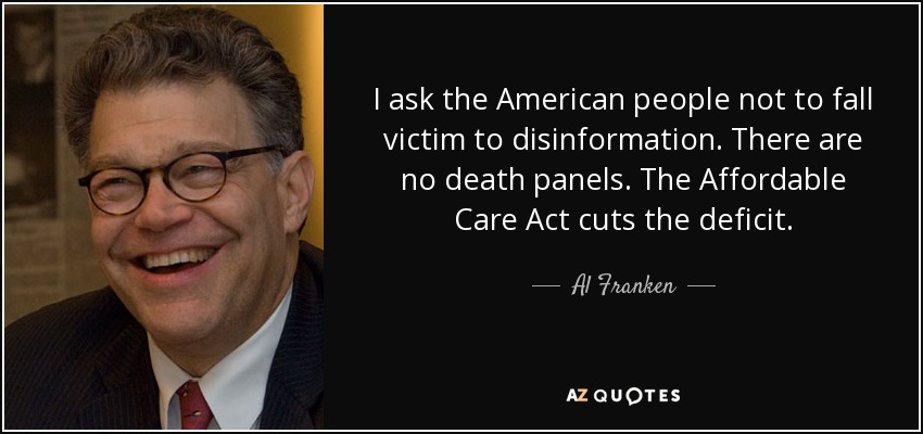 I ask the American people not to fall victim to disinformation. There are no death panels. The Affordable Care Act cuts the deficit. - Al Franken