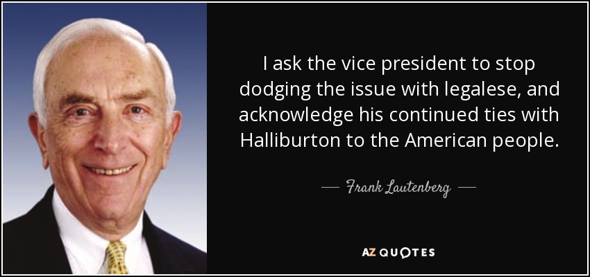 I ask the vice president to stop dodging the issue with legalese, and acknowledge his continued ties with Halliburton to the American people. - Frank Lautenberg