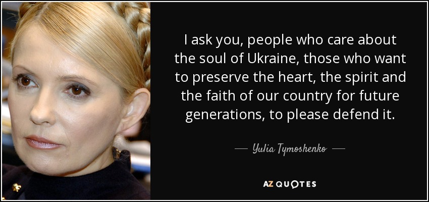I ask you, people who care about the soul of Ukraine, those who want to preserve the heart, the spirit and the faith of our country for future generations, to please defend it. - Yulia Tymoshenko