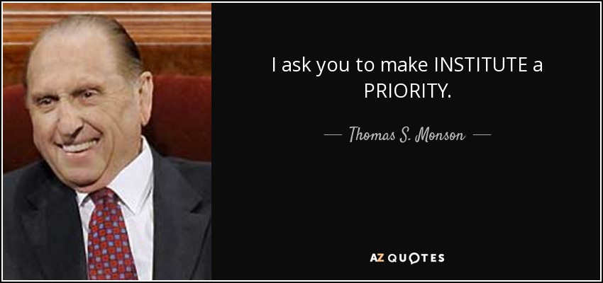 I ask you to make INSTITUTE a PRIORITY. - Thomas S. Monson