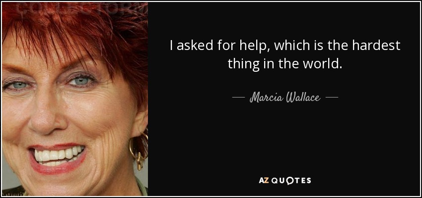 I asked for help, which is the hardest thing in the world. - Marcia Wallace